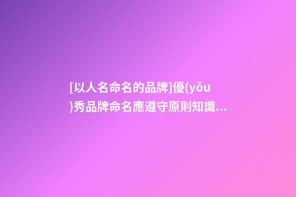 [以人名命名的品牌]優(yōu)秀品牌命名應遵守原則知識分享-第1張-商標起名-玄機派